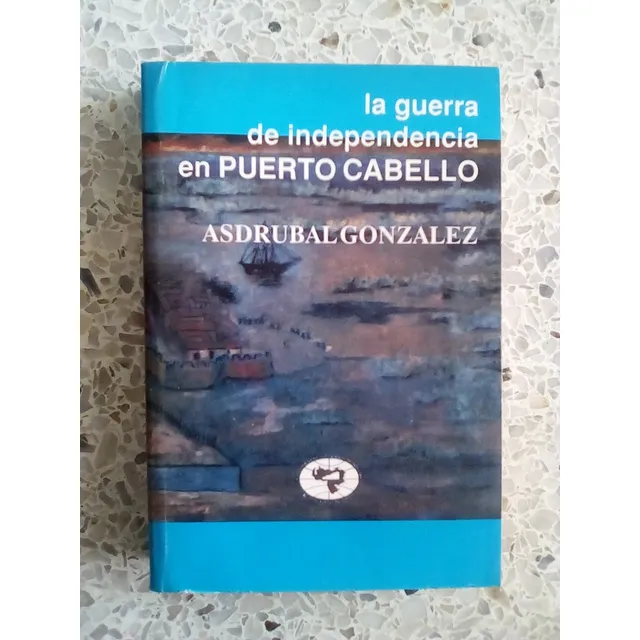 La Guerra Independencia En Pto Cabello / Asdrubal González 
