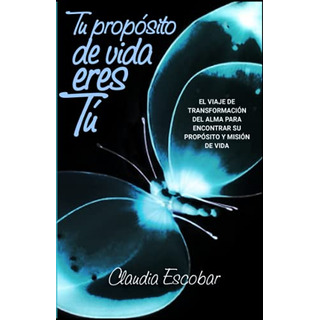 Tu Proposito De Vida Eres Tu: El Viaje De Transformacion Del Tu Proposito De Vida Eres Tu: El Viaje De Transformacion Del