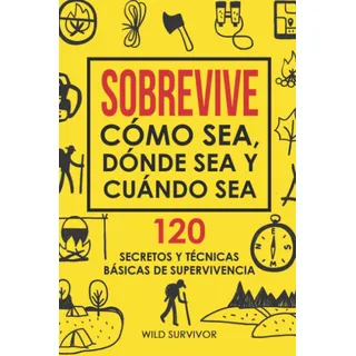 Libro: Sobrevive Cómo Sea, Dónde Sea Y Cuándo Sea. 120 Y De Libro: Sobrevive Cómo Sea, Dónde Sea Y Cuándo Sea. 120 Y De