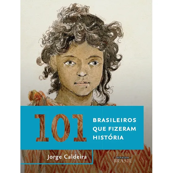 101 brasileiros que fizeram história, de Caldeira, Jorge. Editorial Estação Brasil, capa mole em português, 2016
