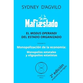 Mafistado, Vol. 5: Monopolizacion De La Economia: El Modus O Mafistado, Vol. 5: Monopolizacion De La Economia: El Modus O