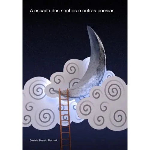 A Escada Dos Sonhos E Outras Poesias, De Daniela Barreto Machado. Série Não Aplicável, Vol. 1. Editora Clube De Autores, Capa Mole, Edição 1 Em Português, 2023