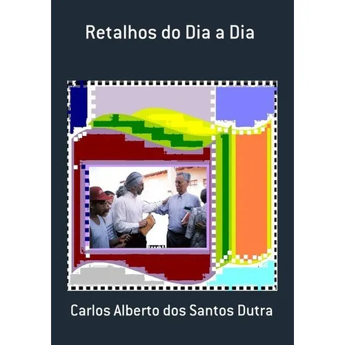 Retalhos Do Dia A Dia, De Carlos Alberto Dos Santos Dutra. Série Não Aplicável, Vol. 1. Editora Clube De Autores, Capa Mole, Edição 1 Em Português, 2010
