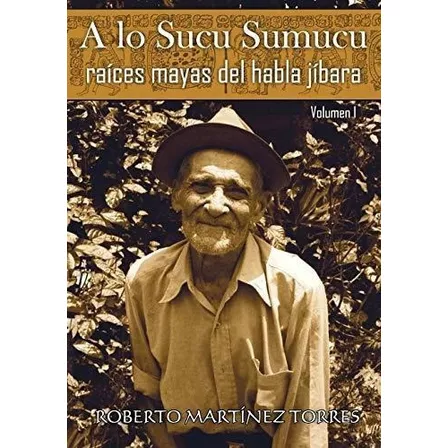 A Lo Sucu Sumucu Raices Mayas Del Habla Jibara -..., de Martínez Torres PhD, Dr Robe. Editorial CreateSpace Independent Publishing Platform en español