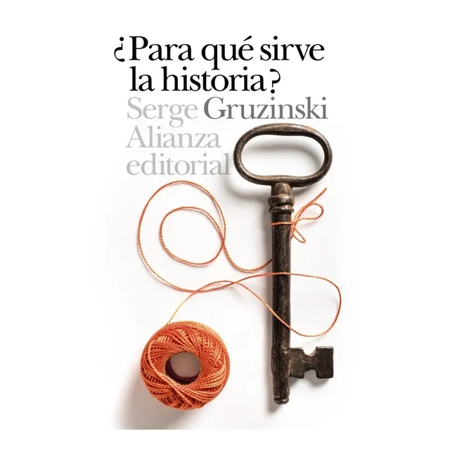 Para Qué Sirve La Historia Serge Gruzinski Alianza