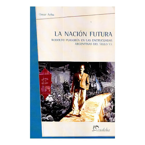 Nación Futura, La: Rodolfo Puiggrós En Las Encrucijadas Argentinas Del Siglo Xx, De Acha Omar. Editorial Eudeba, Tapa Blanda, Edición 1 En Español