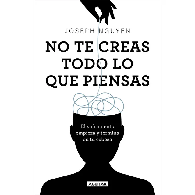 No te creas todo lo que piensas: El sufrimiento empieza y termina en tu cabeza, de Joseph Nguyen., vol. 1.0. Editorial Aguilar, tapa blanda, edición 1.0 en español, 2023