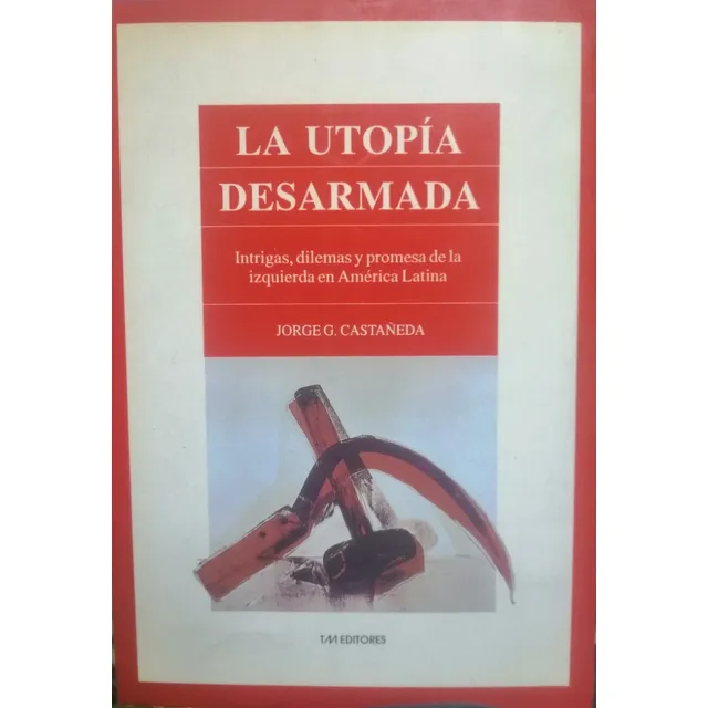 La Utopía Desarmada. Jorge Castañeda. Tim Editores