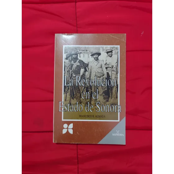 La Revolución En El Estado De Sonora. Francisco R. Almada.