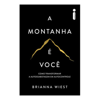A Montanha É Você: Como Transformar A Autossabotagem Em Autocontrole, De Wiest, Brianna. Editorial Intrínseca, Capa Mole Em Português, 2024 A Montanha É Você: Como Transformar A Autossabotagem Em Autocontrole, De Wiest, Brianna. Editorial Intrínseca, Capa Mole Em Português, 2024