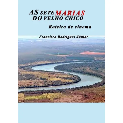 As Sete Marias Do Velho Chico: Roteiro De Cinema, De Francisco Rodrigues Júnior. Série Não Aplicável, Vol. 1. Editora Clube De Autores, Capa Mole, Edição 1 Em Português, 2019