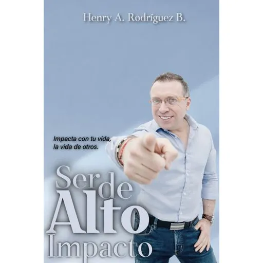 Ser de alto impacto: Impacta con tu vida, la vida de otros, de Henry A. Rodríguez B.. 9585481749, vol. 1. Editorial Editorial Calixta Editores, tapa blanda, edición 2019 en español, 2019
