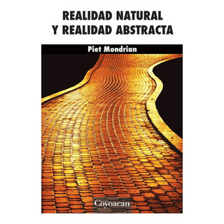 Realidad Natural Y Realidad Abstracta, De Piet Mondrian. Editorial Coyoacán, Tapa Blanda En Español, 2016 Realidad Natural Y Realidad Abstracta, De Piet Mondrian. Editorial Coyoacán, Tapa Blanda En Español, 2016