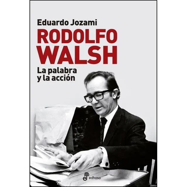 Rodolfo Walsh, La Palabra Y La Accion - Jozami, Eduardo