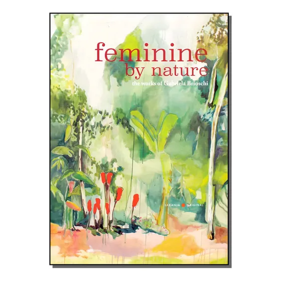 Feminine By Nature - Ingles: Feminine By Nature - The Works Of Gabriela Brioschi, De Brioschi, Gabriela. Artes E Cultura Editorial Laranja Original, Capa Mole, Edição Artes Plásticas Em Inglês, 20