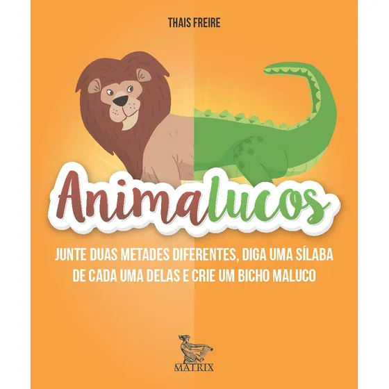 Animalucos: Junte duas metades diferentes,diga uma sílaba de cada uma delas e crie um bicho maluco, de Freire, Thais. Editorial Matrix em português, 2018