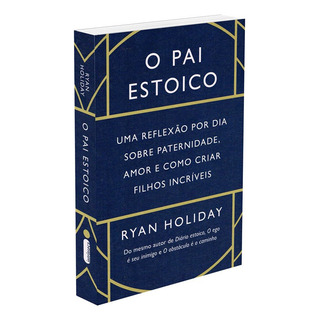 O Pai Estoico: Uma Reflexão Por Dia Sobre Paternidade, Amor E Como Criar Filhos Incríveis, De Holiday, Ryan. Editorial Intrínseca, Capa Mole Em Português, 2023 O Pai Estoico: Uma Reflexão Por Dia Sobre Paternidade, Amor E Como Criar Filhos Incríveis, De Holiday, Ryan. Editorial Intrínseca, Capa Mole Em Português, 2023