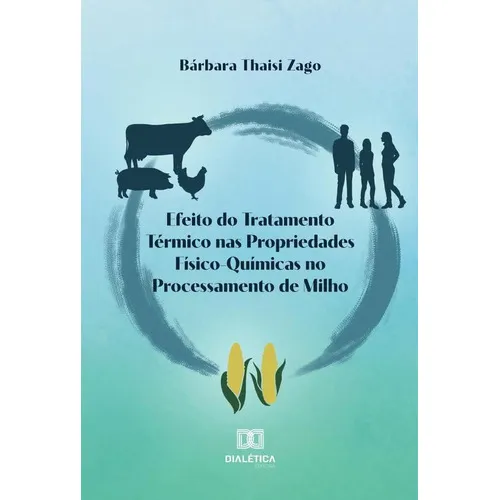 Efeito Do Tratamento Térmico Nas Propriedades Físico-químicas No Processamento De Milho, De Bárbara Thaisi Zago. Editorial Dialética, Tapa Blanda En Portugués, 2022