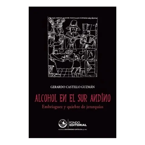 Alcohol en el sur andino, de Gerardo Castillo Guzmán. Fondo Editorial de la Pontificia Universidad Católica del Perú, tapa blanda en español, 2015