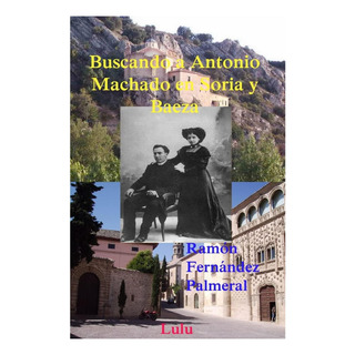 Libro: Buscando A Antonio Machado En Soria Y Baeza (spanish Libro: Buscando A Antonio Machado En Soria Y Baeza (spanish