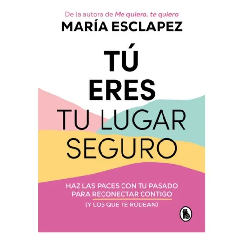 Tú eres tu lugar seguro: Haz las paces con tu pasado para reconectar contigo (y los que te rodean), de María Esclapez. Editorial Bruguera, tapa blanda en español, 2023