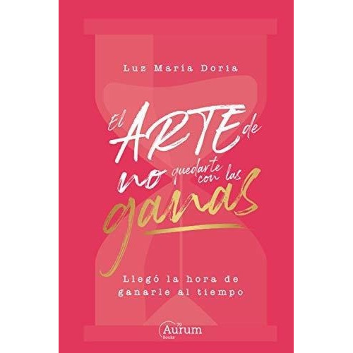 El Arte De No Quedarte Con Las Ganas Llego La Hora., de Doria, Luz Ma. Editorial Aurum Books 79 en español