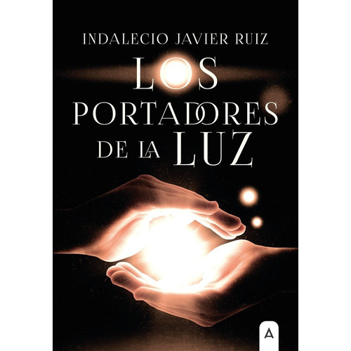 Los Portadores De La Luz, De Indalecio Javier Ruiz. Editorial Aliar 2015 Ediciones, S.l., Tapa Blanda En Español