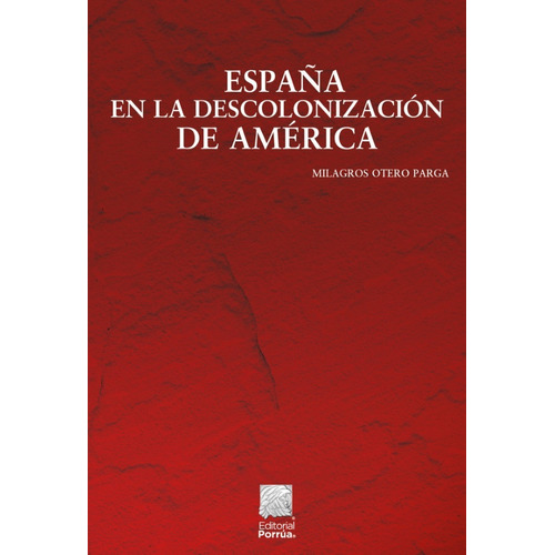 España en la descolonización de América, de Otero Parga, Milagros. Editorial Porrúa México, tapa blanda, edición 1a en español, 2022