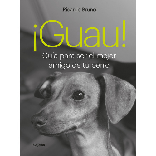 Guau !: Guia Para Ser El Mejor Amigo De Tu Perro, de Bruno, Ricardo., vol. 1. Editorial Grijalbo, tapa blanda, edición 1 en español, 2023