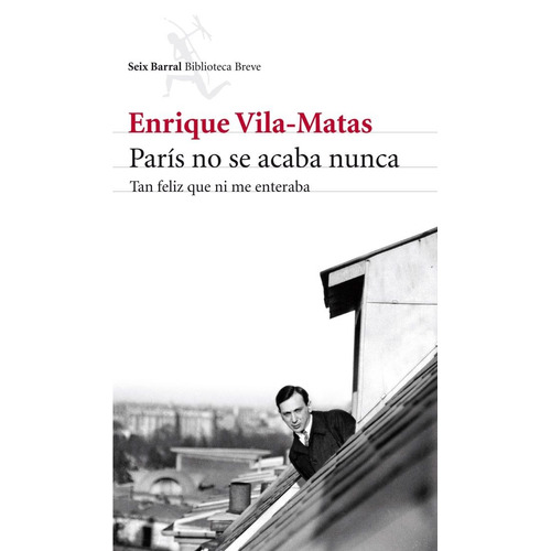 París no se acaba nunca: Tan feliz que ni me enteraba, de Vila-Matas, Enrique. Serie Biblioteca Breve Editorial Seix Barral México, tapa blanda en español, 2013