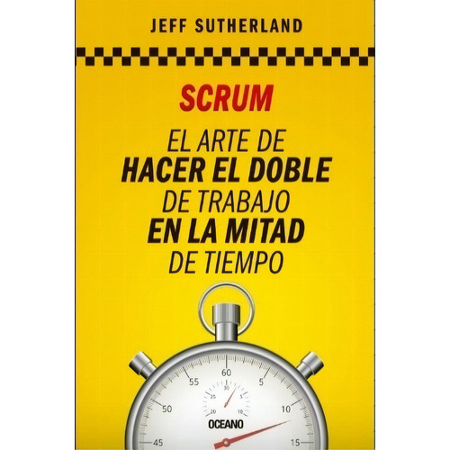 Scrum El Arte De Hacer El Doble De Trabajo En La Mitad De Tiempo, de Sutherland, Jeff. Editorial Oceano, tapa blanda en español, 2021