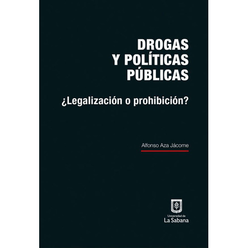 Drogas Y Políticas Públicas: ¿legalización O Prohibición?, De Alfonso Aza Jácome. Editorial U. De La Sabana, Tapa Dura, Edición 2017 En Español