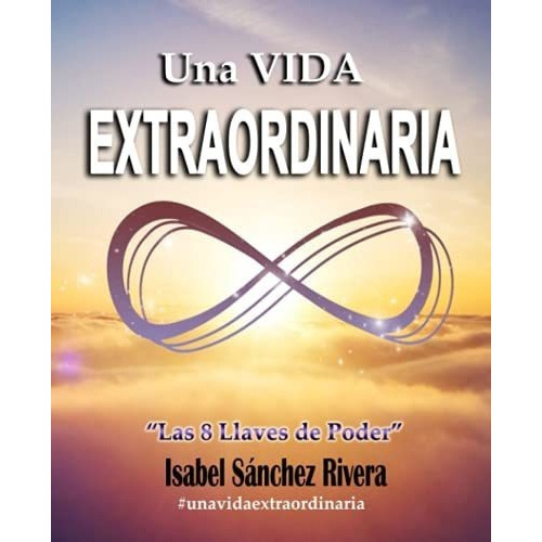 Una Vida Extraordinaria. Las 8 Llaves De Poder..., de Sánchez Rivera, Isabel. Editorial Independently Published en español