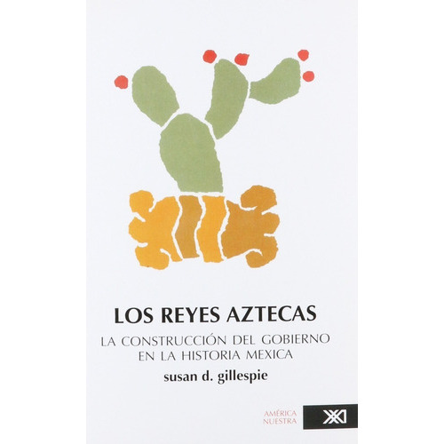 Los Reyes Aztecas: La Construcción Del Gobierno En La Historia Mexica, De Susan D. Gillespie. Editorial Siglo Xxi, Tapa Blanda En Español