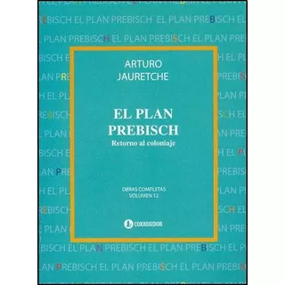 El Plan Prebisch - Obras Completas Vol. 12 - Jauretche