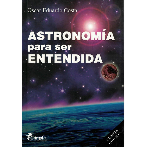 Astronomía Para Ser Entendida - 4 Ed., De Oscar Eduardo Costa. Editorial Gargola, Tapa Blanda En Español, 2017