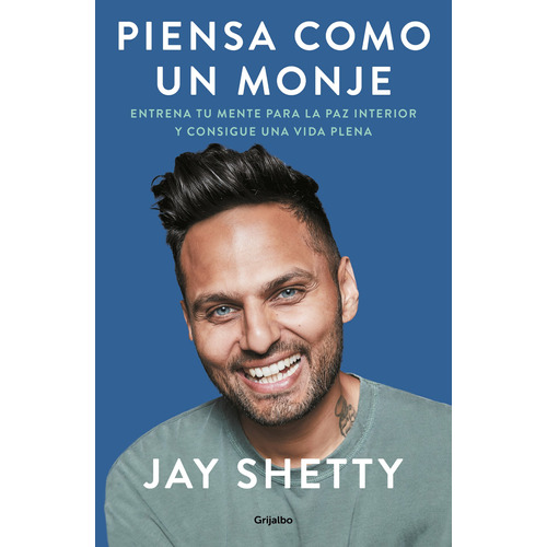 Piensa como un monje: Entrena tu mente para la paz interior y consigue una vida plena, de Shetty, Jay. Serie Autoayuda y Superación Editorial Grijalbo, tapa blanda en español, 2020