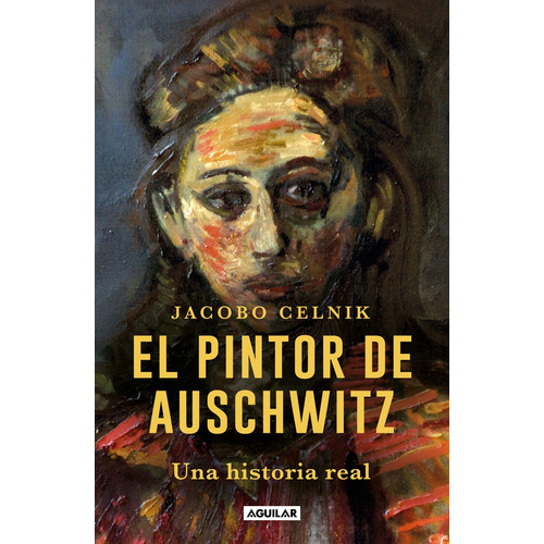 El pintor de Auschwitz: Una historia real, de Celnik, Jacobo Miguel. Serie Biografía y testimonios Editorial Aguilar, tapa blanda en español, 2022