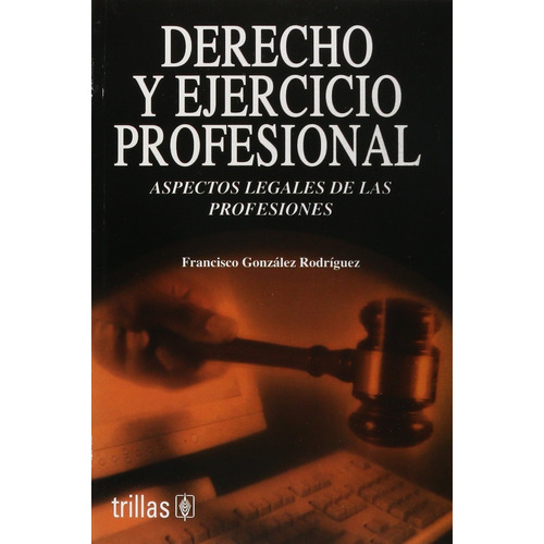 Derecho Y Ejercicio Profesional Aspectos Legales De Las Profesiones, De Gonzalez Rodriguez, Francisco., Vol. 1. Editorial Trillas, Tapa Blanda, Edición 1a En Español, 2004