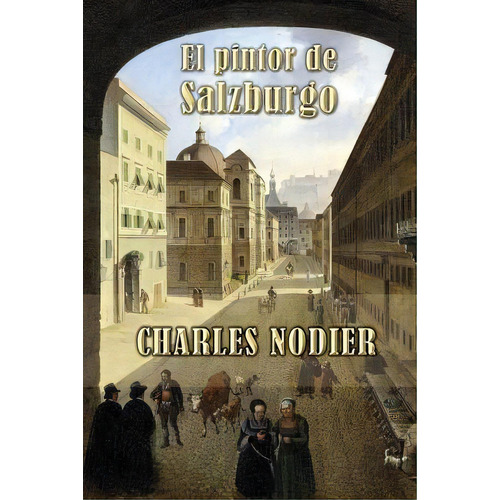 El Pintor De Salzburgo, De Charles Nodier. Editorial Createspace Independent Publishing Platform, Tapa Blanda En Español