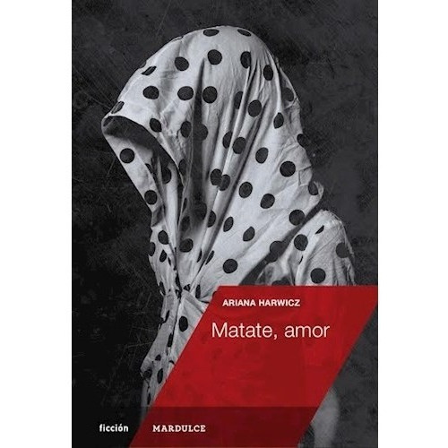 Matate, amor, de Ariana Harwicz. Editorial Mardulce, tapa blanda en español, 2017