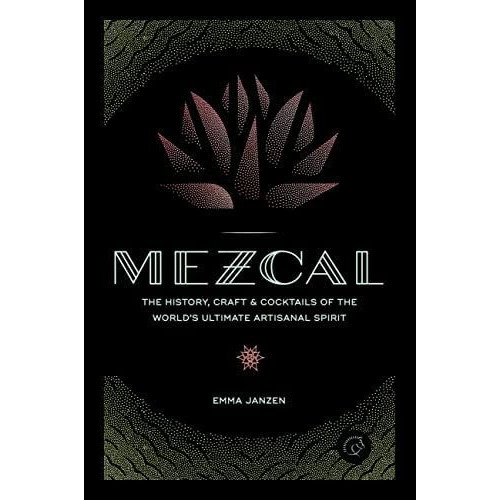Mezcal: The History, Craft & Cocktails Of The World's Ultima