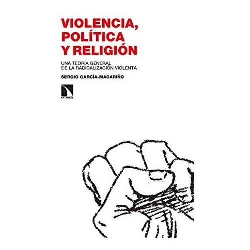 Violencia Política Y Religión Una Teoría General De La Radicalización Violenta, De García Magariño Sergio. Editorial Catarata, Tapa Blanda En Español, 9999