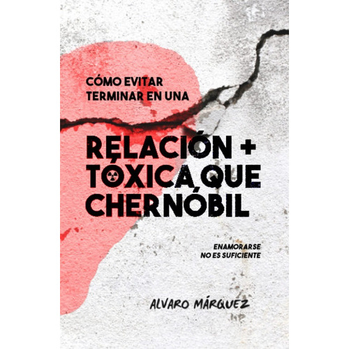 Cómo Evitar Terminar En Una Relación Más Tóxica Que Chernóbil, De Alvaro Márquez. Editorial Independently Published, Tapa Blanda En Español, 2023