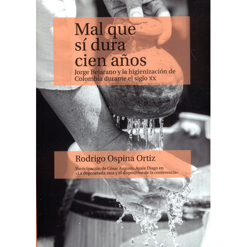 Mal Que Si Dura Cien Años Jorge Bejarano Y La Higienizacion De Colombia Durante Le Siglo Xx, De Ospina Ortiz, Rodrigo. Editorial Universidad Del Rosario, Tapa Blanda, Edición 1 En Español, 2022