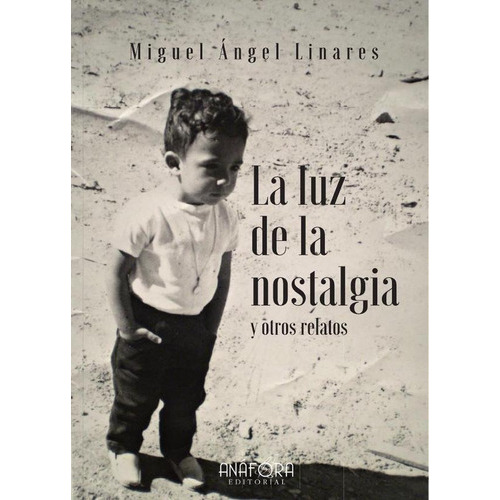 LA LUZ DE LA NOSTALGIA, Y OTROS RELATOS, de Miguel Angel Linares. Editorial Anafora, tapa blanda en español, 2021