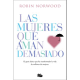 Las Mujeres Que Aman Demasiado: El Gran Clásico Que Ha Transformado La Vida De Millones De Mujeres, De Norwood, Robin. Serie B De Bolsillo Editorial B De Bolsillo, Tapa Blanda En Español, 2022