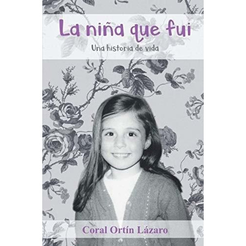 La Niña Que Fui Una Historia De Vida - Ortin..., De Ortín Lázaro, Coral. Editorial Independently Published En Español