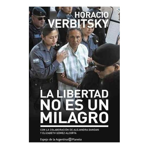 La Libertad No Es Un Milagro - Horacio Verbitsky