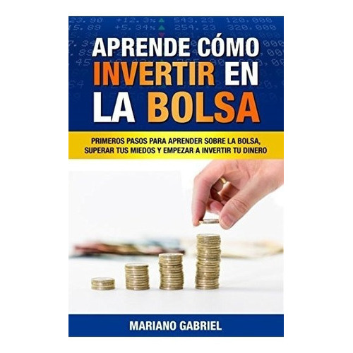 Aprende Como Invertir En La Bolsa: Primeros Pasos Para Apre, De Mariano Gabriel. Editorial Independently Published, Tapa Blanda En Español, 2017